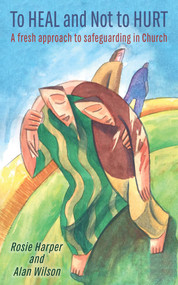 To Heal and Not to Hurt (A Fresh Approach to Safeguarding in Church) by Rosie Harper, Alan Wilson, 9780232533941