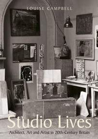 Studio Lives (Architect, Art and Artist in 20th-Century Britain) by Louise Campbell, 9781848223134