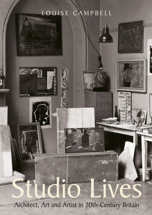 Studio Lives (Architect, Art and Artist in 20th-Century Britain) by Louise Campbell, 9781848223134