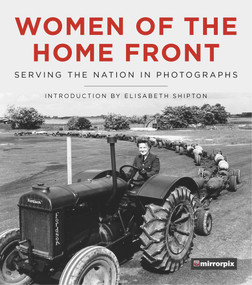 Women of the Home Front (Serving the Nation in Photographs) by Mirrorpix, Elisabeth Shipton, 9780750990738