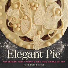 Elegant Pie (Transform Your Favorite Pies into Works of Art) by Karin Pfeiff-Boschek, 9781524853297