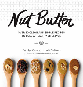 Nut Butter (Over 50 Clean and Simple Recipes to Fuel a Healthy Lifestyle) by Carolyn Cesario, Julie Sullivan, 9781449499488