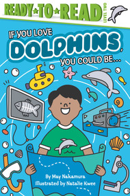 If You Love Dolphins, You Could Be... (Ready-to-Read Level 2) - 9781534444683 by May Nakamura, Natalie Kwee, 9781534444683