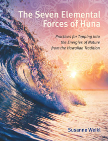 The Seven Elemental Forces of Huna (Practices for Tapping into the Energies of Nature from the Hawaiian Tradition) by Susanne Weikl, 9781620558850
