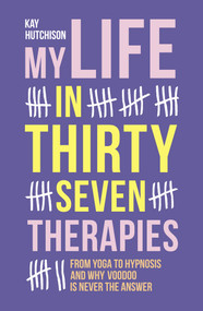 My Life in Thirty Seven Therapies (From Yoga to Hypnosis and Why Voodoo Is Never the Answer) by Kay Hutchison, 9781910453773