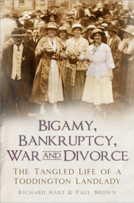 Bigamy, Bankruptcy, War and Divorce (The Tangled Life of a Toddington Landlady) by Richard Hart, Paul Brown, 9780750991452
