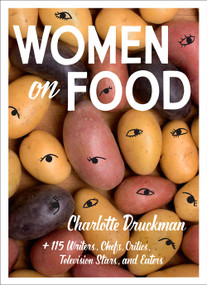 Women on Food (Charlotte Druckman and 115  Writers, Chefs, Critics, Television Stars, and Eaters) by Charlotte Druckman, 9781419736353