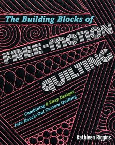 The Building Blocks of Free-Motion Quilting (Combining Basic Designs into Knock-Out Custom Quilting) by Kathleen Riggins, 9781940655420