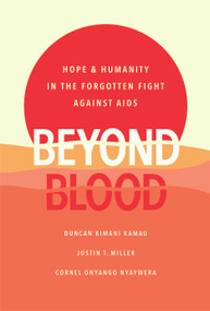 Beyond Blood (Hope and Humanity in the Forgotten Fight Against AIDS) by Duncan Kimani Kamau, Justin T. Miller, Cornel Onyango Nyaywera, 9781626346611