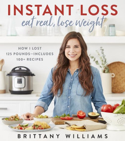 Instant Loss: Eat Real, Lose Weight (How I Lost 125 Pounds-Includes 100+ Recipes) by Brittany Williams, Ghazalle Badiozamani, 9780358121855