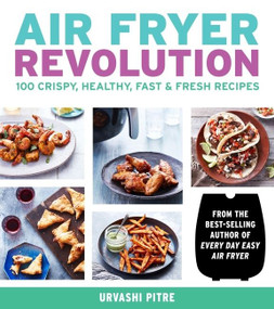 Air Fryer Revolution (100 Crispy, Healthy, Fast & Fresh Recipes) by Urvashi Pitre, 9780358120872