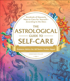 The Astrological Guide to Self-Care (Hundreds of Heavenly Ways to Care for Yourself-According to the Stars) by Constance Stellas, 9781507212349
