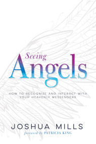 Seeing Angels (How to Recognize and Interact with Your Heavenly Messengers) by Joshua Mills, Patricia King, 9781641233194