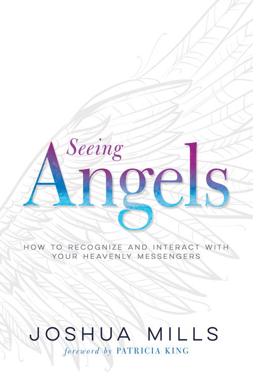 Seeing Angels (How to Recognize and Interact with Your Heavenly Messengers) by Joshua Mills, Patricia King, 9781641233194