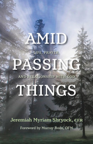 Amid Passing Things (Life, Prayer, and Relationship with God) by Jeremiah Myriam Shryock, Murray Bodo, 9781640602205