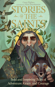 Stories of the Saints (Bold and Inspiring Tales of Adventure, Grace, and Courage) by Carey Wallace, Nick Thornborrow, 9780761193272