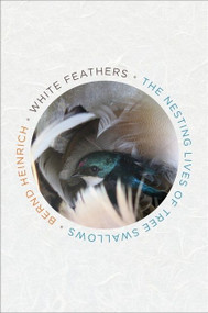 White Feathers (The Nesting Lives of Tree Swallows) by Bernd Heinrich, 9781328604415