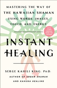 Instant Healing (Mastering the Way of the Hawaiian Shaman Using Words, Images, Touch, and Energy) - 9781250252753 by Serge Kahili King, 9781250252753
