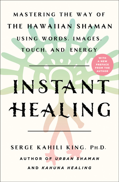 Instant Healing (Mastering the Way of the Hawaiian Shaman Using Words, Images, Touch, and Energy) - 9781250252753 by Serge Kahili King, 9781250252753