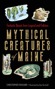 Mythical Creatures of Maine (Fantastic Beasts from Legend and Folklore) by Christopher Packard, Dan Kirchoff, 9781608937264