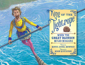 King of the Tightrope (When the Great Blondin Ruled Niagara) by Donna Janell Bowman, Adam Gustavson, 9781561459377
