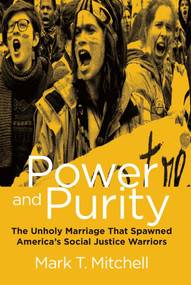 Power and Purity (The Unholy Marriage That Spawned America's Social Justice Warriors) by Mark T. Mitchell, 9781684510115