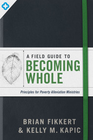 A Field Guide to Becoming Whole (Principles for Poverty Alleviation Ministries) by Brian Fikkert, Kelly M Kapic, 9780802419460