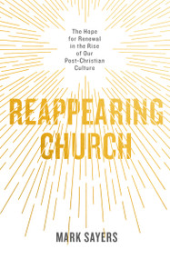 Reappearing Church (The Hope for Renewal in the Rise of Our Post-Christian Culture) by Mark Sayers, 9780802419132
