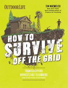 How to Survive Off the Grid (From Backyard Homesteads to Bunkers (and Everything in Between)) - 9781681884707 by Tim MacWelch, 9781681884707