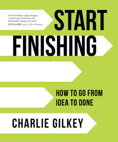 Start Finishing (How to Go from Idea to Done) by Charlie Gilkey, 9781683642633