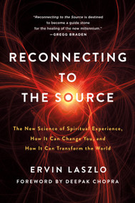 Reconnecting to The Source (The New Science of Spiritual Experience, How It Can Change You, and How It Can Transform the World) by Ervin Laszlo, Deepak Chopra, 9781250246448