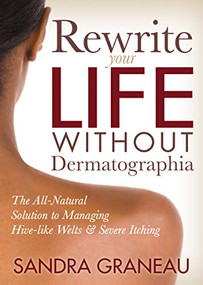 Rewrite Your Life Without Dermatographia (The All-Natural Solution to Managing Hive-like Welts and Severe Itching) by Sandra Graneau, 9781642794755