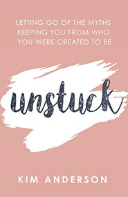 Unstuck (Letting Go of the Myths Keeping You from Who You Are Created to Be) by Kim Anderson, 9781642794991