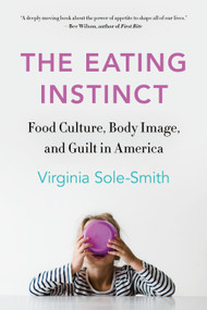 The Eating Instinct (Food Culture, Body Image, and Guilt in America) - 9781250234551 by Virginia Sole-Smith, 9781250234551