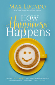 How Happiness Happens (Finding Lasting Joy in a World of Comparison, Disappointment, and Unmet Expectations) by Max Lucado, 9780718096137