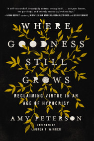 Where Goodness Still Grows (Reclaiming Virtue in an Age of Hypocrisy) by Amy Peterson, Lauren Winner, 9780785225669