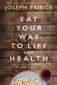 Eat Your Way to Life and Health (Unlock the Power of the Holy Communion) by Joseph Prince, 9780785229278