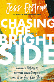 Chasing the Bright Side (Embrace Optimism, Activate Your Purpose, and Write Your Own Story) by Jess Ekstrom, 9780785229322