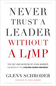 Never Trust a Leader Without a Limp (The Wit and   Wisdom of John Wimber, Founder of the Vineyard Church Movement) by Glenn Schroder, Carol Wimber, 9780785231318