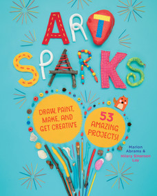 Art Sparks (Draw, Paint, Make, and Get Creative with 53 Amazing Projects!) by Marion Abrams, Hilary Emerson Lay, 9781635861181