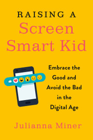 Raising a Screen-Smart Kid (Embrace the Good and Avoid the Bad in the Digital Age) by Julianna Miner, 9780143132073