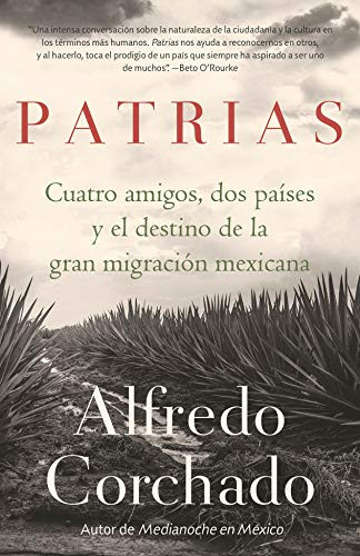 Patrias: Cuatro amigos, dos países y el destino de la gran migración mexicana / Homelands: Four Friends, Two Countries, and the Fate of the Great Mexican-Amer (Cuatro amigos, dos países y el destino de la gran migración mexicana) by Alfredo Corchado, 9780525566908