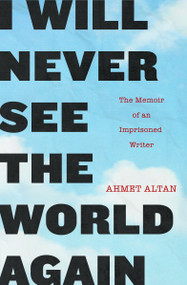 I Will Never See the World Again (The Memoir of an Imprisoned Writer) by Ahmet Altan, Yasemin Congar, 9781590519929