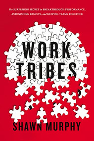 Work Tribes (The Surprising Secret to Breakthrough Performance, Astonishing Results, and Keeping Teams Together) by Shawn Murphy, 9780814439951
