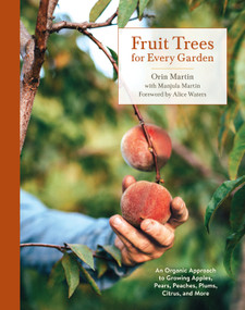 Fruit Trees for Every Garden (An Organic Approach to Growing Apples, Pears, Peaches, Plums, Citrus, and More) by Orin Martin, Manjula Martin, Alice Waters, 9780399580024