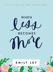 When Less Becomes More (Making Space for Slow, Simple, and Good - The Perfect Mother's Day Gift for Christian Moms) by Emily Ley, 9781400211289