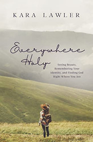Everywhere Holy (Seeing Beauty, Remembering Your Identity, and Finding God Right Where You Are) by Kara Lawler, 9781400211630