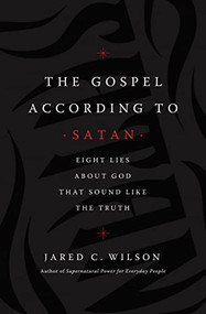 The Gospel According to Satan (Eight Lies about God that Sound Like the Truth) by Jared C. Wilson, 9781400212040