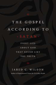 The Gospel According to Satan (Eight Lies about God that Sound Like the Truth) by Jared C. Wilson, 9781400212040