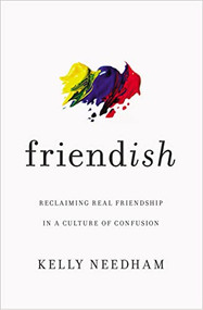 Friend-ish (Reclaiming Real Friendship in a Culture of Confusion - The Perfect Christian Galentine's Day Gift) by Kelly Needham, 9781400213511